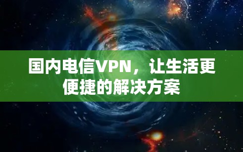 国内电信VPN，让生活更便捷的解决方案