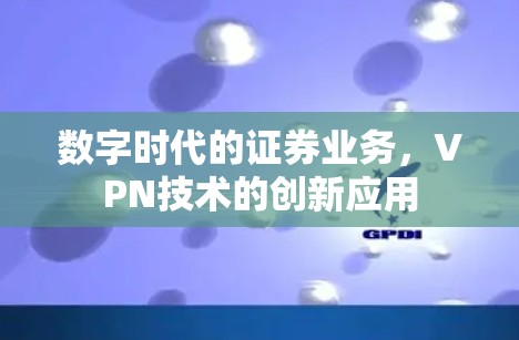 数字时代的证券业务,VPN技术的创新应用 数字时代的证券业务,VPN技术的创新应用