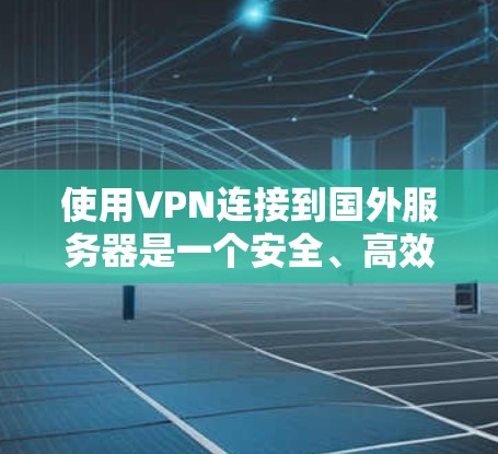 使用VPN连接到国外服务器是一个安全、高效的选择，但需要谨慎处理，以下是一步步的建议