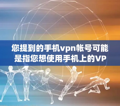 您提到的手机vpn帐号可能是指您想使用手机上的VPN来加密登录或其他用途。以下是一些可能的解释和建议
