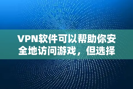 VPN软件可以帮助你安全地访问游戏,但选择合适的VPN软件是关键。以下是几种常见的VPN软件,并推荐一些在游戏环境中表现良好的软件 VPN软件可以帮助你安全地访问游戏,但选择合适的VPN软件是关键。以下是几种常见的VPN软件,并推荐一些在游戏环境中表现良好的软件