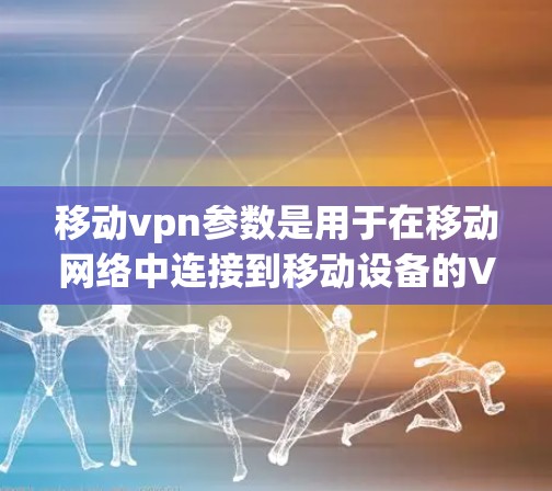 移动vpn参数是用于在移动网络中连接到移动设备的VPN服务,确保数据传输的安全性和可靠性。以下是关于移动vpn参数的详细设置方法 移动vpn参数是用于在移动网络中连接到移动设备的VPN服务,确保数据传输的安全性和可靠性。以下是关于移动vpn参数的详细设置方法