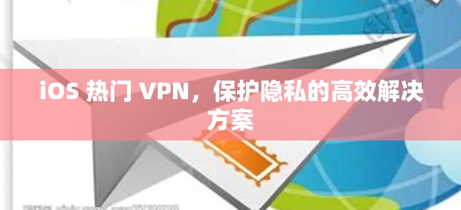 iOS 热门 VPN，保护隐私的高效解决方案