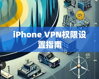 iPhone VPN权限设置指南 iPhone VPN权限设置指南