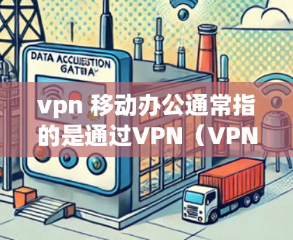 vpn 移动办公通常指的是通过VPN（VPN）来实现远程办公或移动办公。以下是关于如何通过VPN实现移动办公的步骤和建议