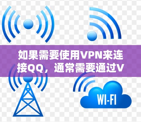如果需要使用VPN来连接QQ，通常需要通过VPN服务访问对方的账户，并确保双方的安全。以下是逐步的建议