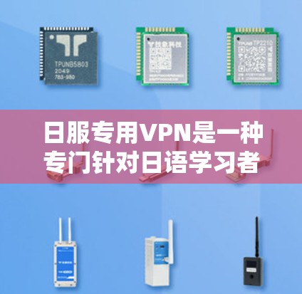 日服专用VPN是一种专门针对日语学习者的VPN服务，旨在提供日语相关的网络资源和课程。它不同于普通的VPN，通常针对特定的国家或地区。以下是对该术语的详细分析