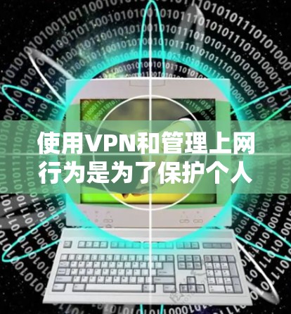 使用VPN和管理上网行为是为了保护个人和网络的安全。以下是一些实用的步骤和建议