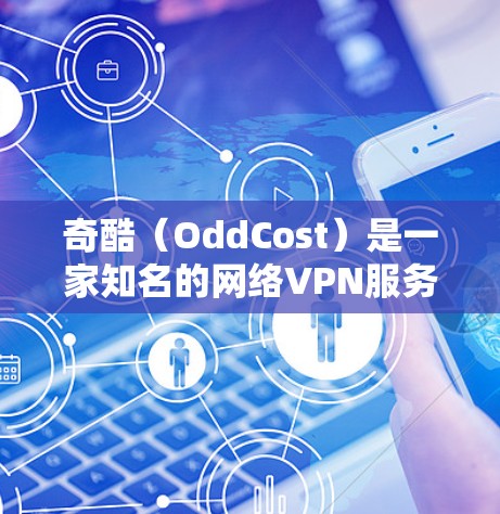 奇酷（OddCost）是一家知名的网络VPN服务公司，专注于提供安全、便捷的网络VPN服务。如果你需要使用手机连接互联网来访问国外网站，奇酷可能会通过手机应用来实现这种服务。具体操作包括