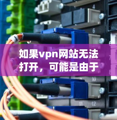 如果vpn网站无法打开,可能是由于多个原因导致的。以下是几种可能的原因和解决方法 如果vpn网站无法打开,可能是由于多个原因导致的。以下是几种可能的原因和解决方法