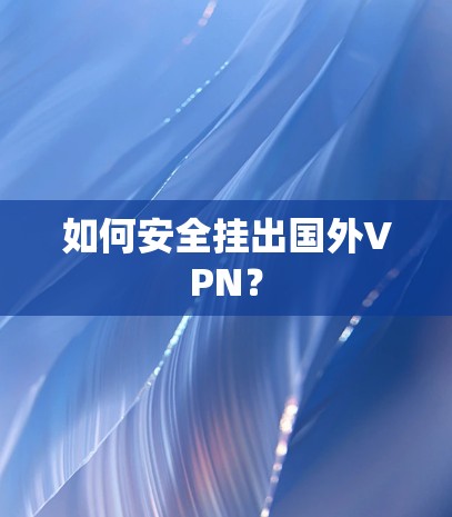如何安全挂出国外VPN？