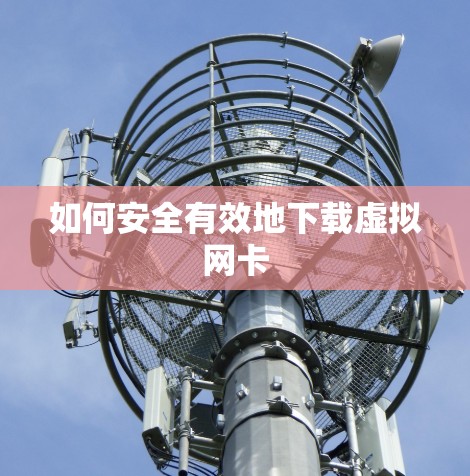 如何安全有效地下载虚拟网卡