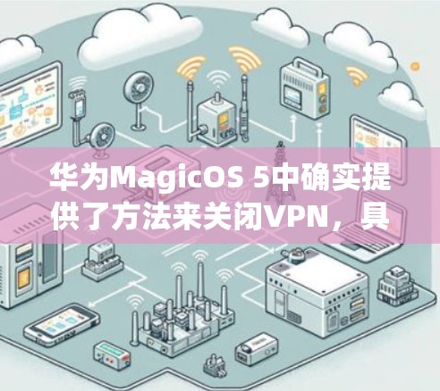 华为MagicOS 5中确实提供了方法来关闭VPN，具体步骤如下