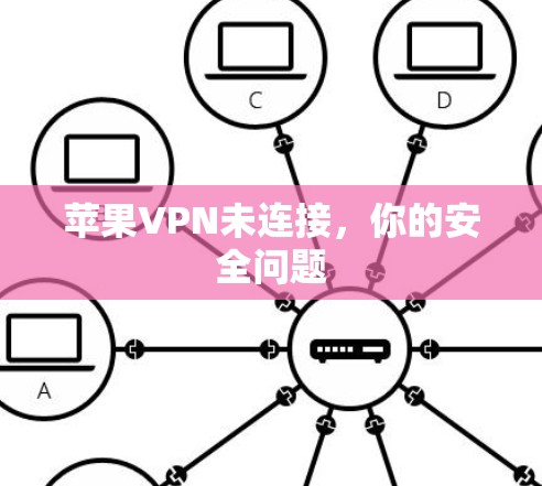 苹果VPN未连接,你的安全问题 苹果VPN未连接,你的安全问题