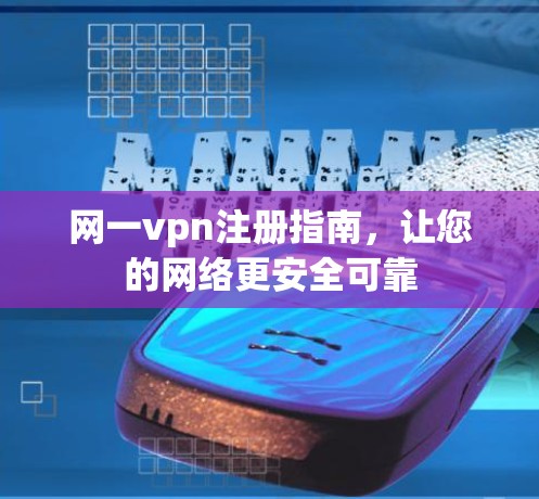 网一vpn注册指南，让您的网络更安全可靠
