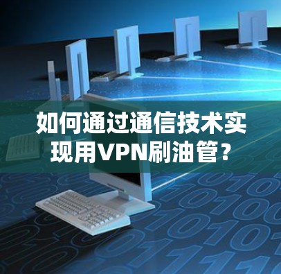 如何通过通信技术实现用VPN刷油管？