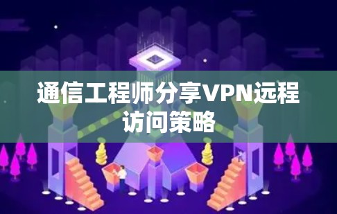 通信工程师分享VPN远程访问策略