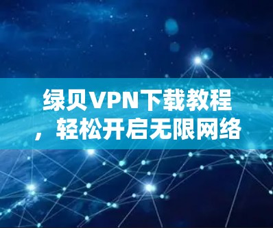 绿贝VPN下载教程，轻松开启无限网络新体验