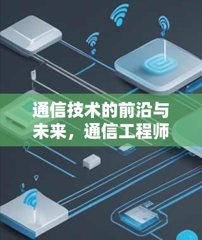 通信技术的前沿与未来，通信工程师的使命与挑战