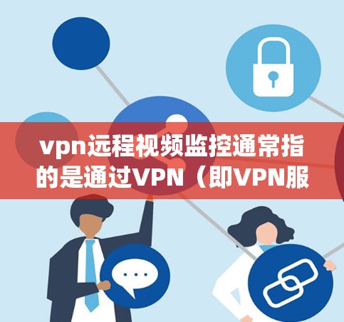 vpn远程视频监控通常指的是通过VPN（即VPN服务）来远程监控目标用户的视频内容或活动。这种技术可以保护用户隐私，防止视频流被破解或访问。以下是一些关键点和步骤