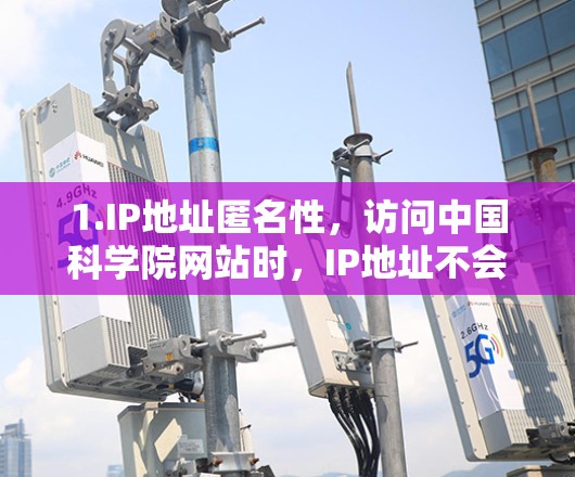 1.IP地址匿名性，访问中国科学院网站时，IP地址不会被泄露或追踪