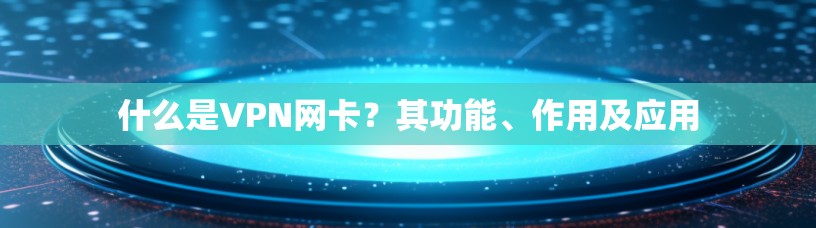 什么是VPN网卡？其功能、作用及应用