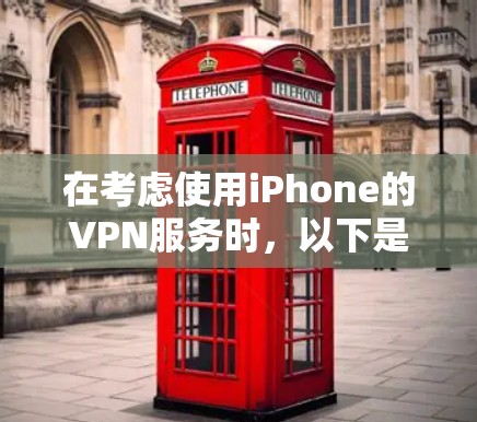 在考虑使用iPhone的VPN服务时，以下是一些关键点的总结