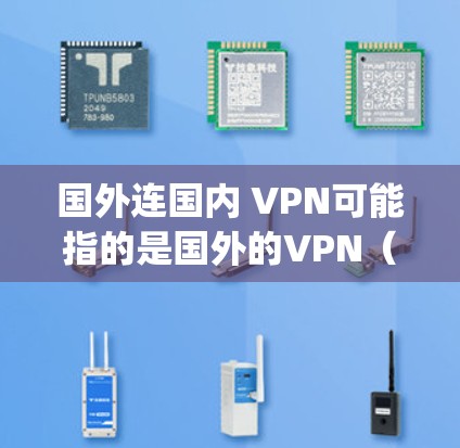 国外连国内 VPN可能指的是国外的VPN（Over-the-Top VPN）与国内的VPN（国内访问VPN）之间的区别。以下是关于这两者的一些信息