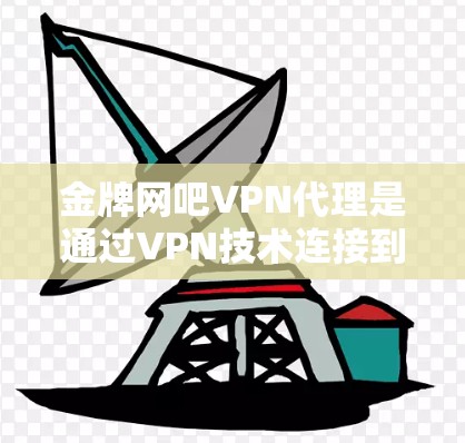 金牌网吧VPN代理是通过VPN技术连接到一些知名的网络游戏平台（如金牌网吧）从而提供更好的服务和用户体验。以下是关于金牌网吧VPN代理的一些关键信息和建议