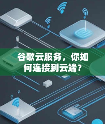 谷歌云服务，你如何连接到云端？