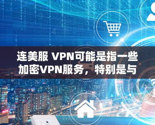 连美服 VPN可能是指一些加密VPN服务，特别是与连美服相关的VPN功能。加密VPN（如VPN）是一种通过加密技术保护用户数据的网络服务，旨在提供安全的网络连接