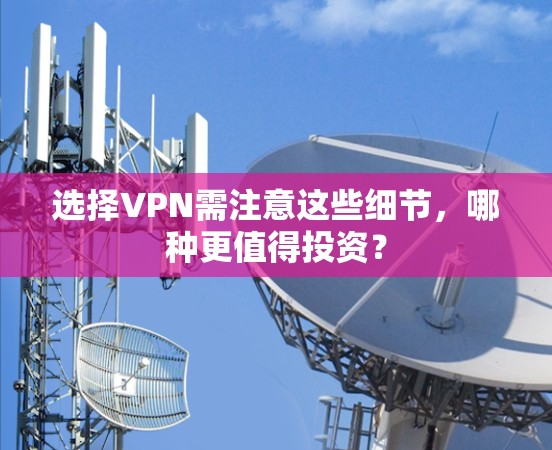 选择VPN需注意这些细节，哪种更值得投资？