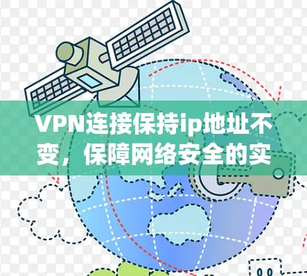 VPN连接保持ip地址不变，保障网络安全的实用技巧