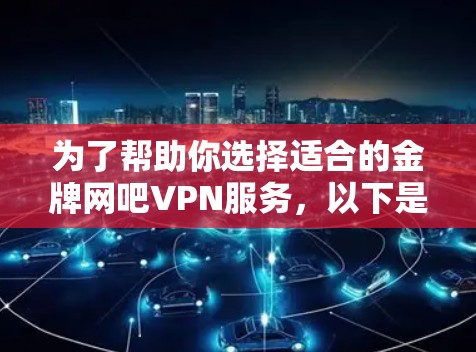 为了帮助你选择适合的金牌网吧VPN服务,以下是一些综合考虑的因素和建议 为了帮助你选择适合的金牌网吧VPN服务,以下是一些综合考虑的因素和建议