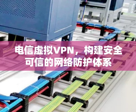 电信虚拟VPN，构建安全可信的网络防护体系