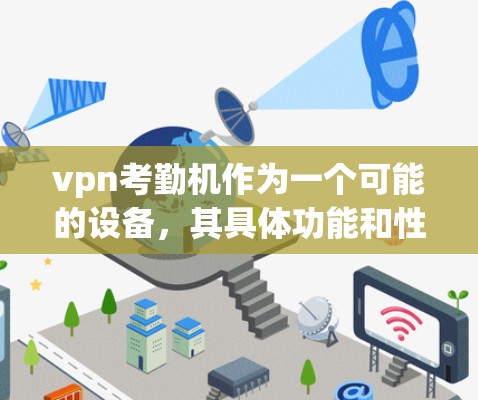 vpn考勤机作为一个可能的设备,其具体功能和性能需要进一步了解。以下是对该产品的可能情况进行分析 vpn考勤机作为一个可能的设备,其具体功能和性能需要进一步了解。以下是对该产品的可能情况进行分析