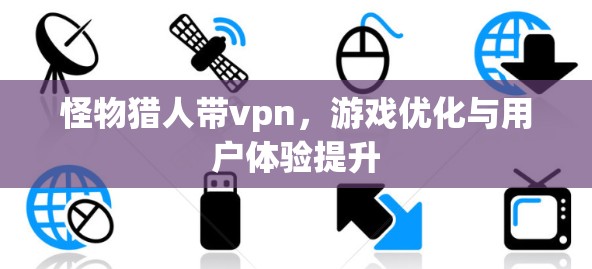 怪物猎人带vpn，游戏优化与用户体验提升