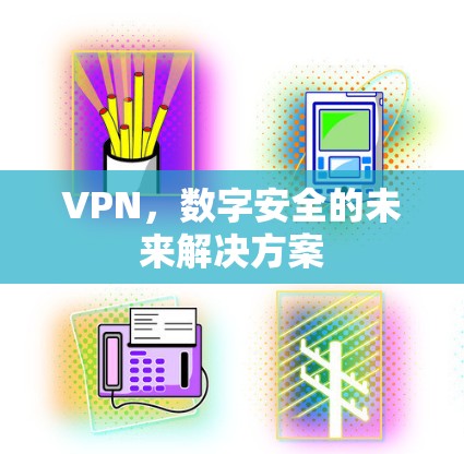 VPN，数字安全的未来解决方案