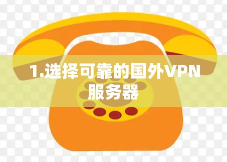 1.选择可靠的国外VPN服务器 1.选择可靠的国外VPN服务器