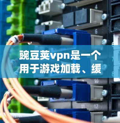 豌豆荚vpn是一个用于游戏加载、缓存管理、网络连接设置等功能的下载软件。以下是一些基本的步骤,帮助您下载豌豆荚vpn并开始使用 豌豆荚vpn是一个用于游戏加载、缓存管理、网络连接设置等功能的下载软件。以下是一些基本的步骤,帮助您下载豌豆荚vpn并开始使用