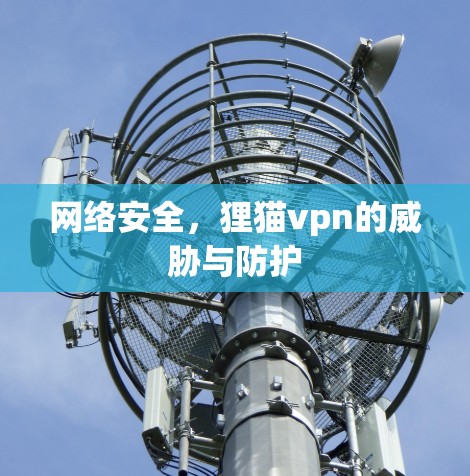 网络安全,狸猫vpn的威胁与防护 网络安全,狸猫vpn的威胁与防护