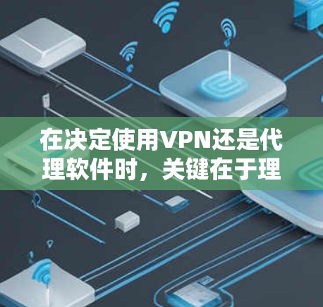 在决定使用VPN还是代理软件时，关键在于理解它们各自的特点和适用场景。以下是详细的比较和推荐