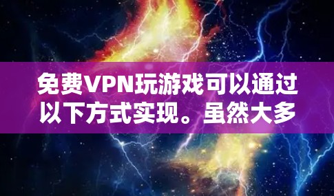 免费VPN玩游戏可以通过以下方式实现。虽然大多数VPN都是付费服务,但有一些免费VPN网站或工具可以帮助你访问VPN,但需要注意以下几点 免费VPN玩游戏可以通过以下方式实现。虽然大多数VPN都是付费服务,但有一些免费VPN网站或工具可以帮助你访问VPN,但需要注意以下几点