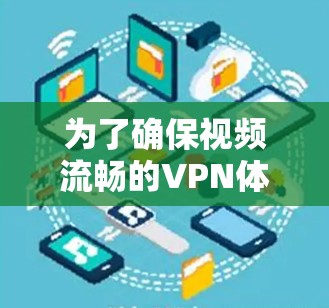 为了确保视频流畅的VPN体验,以下是一些步骤和建议 为了确保视频流畅的VPN体验,以下是一些步骤和建议