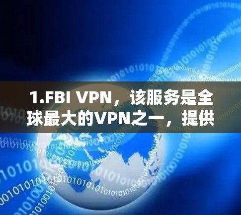 1.FBI VPN,该服务是全球最大的VPN之一,提供24小时可用性,适合需要访问广泛地区网络的用户 1.FBI VPN,该服务是全球最大的VPN之一,提供24小时可用性,适合需要访问广泛地区网络的用户