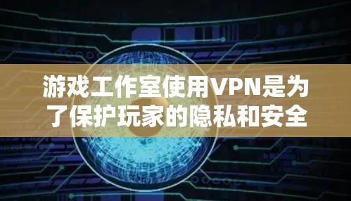 游戏工作室使用VPN是为了保护玩家的隐私和安全，防止其他玩家偷看他们的游戏画面。以下是游戏工作室中VPN的详细介绍