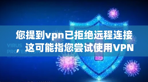 您提到vpn已拒绝远程连接,这可能指您尝试使用VPN服务时遇到了问题。以下是可能的解决步骤 您提到vpn已拒绝远程连接,这可能指您尝试使用VPN服务时遇到了问题。以下是可能的解决步骤