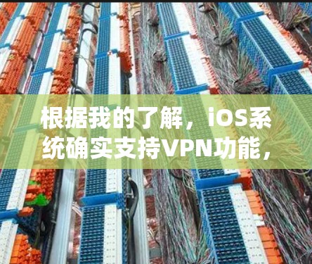 根据我的了解,iOS系统确实支持VPN功能,可以通过以下步骤进行配置 根据我的了解,iOS系统确实支持VPN功能,可以通过以下步骤进行配置