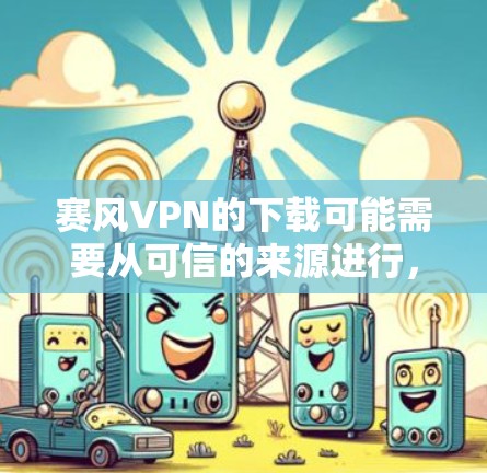 赛风VPN的下载可能需要从可信的来源进行,如官方网站或官方渠道获取,以确保软件的安全性和合法性。以下是基于以上思考的建议 赛风VPN的下载可能需要从可信的来源进行,如官方网站或官方渠道获取,以确保软件的安全性和合法性。以下是基于以上思考的建议
