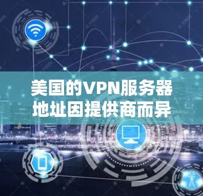 美国的VPN服务器地址因提供商而异,以下是一些主要的美国VPN服务提供商及其在美国的服务器地址 美国的VPN服务器地址因提供商而异,以下是一些主要的美国VPN服务提供商及其在美国的服务器地址